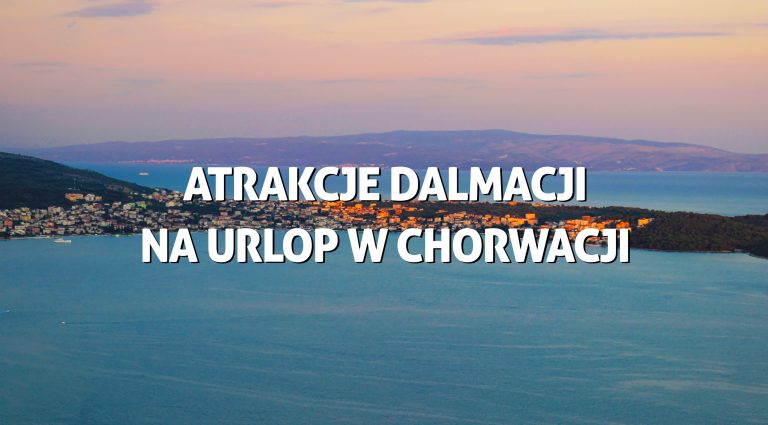 Atrakcje Dalmacji na urlop w Chorwacji