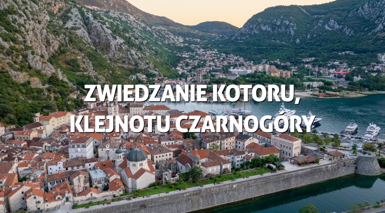 Zwiedzanie Kotoru, klejnotu Czarnogóry